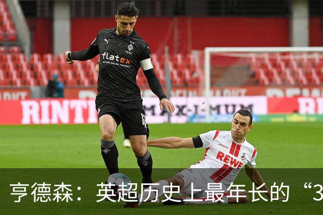 亨德森：英超历史上最年长的“3球参与者