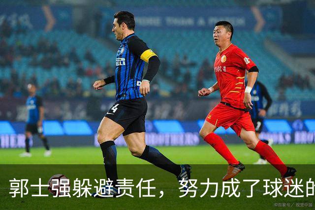 郭士强躲避责任，努力成了球迷的怒火导火索